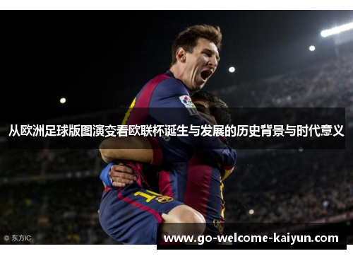 从欧洲足球版图演变看欧联杯诞生与发展的历史背景与时代意义