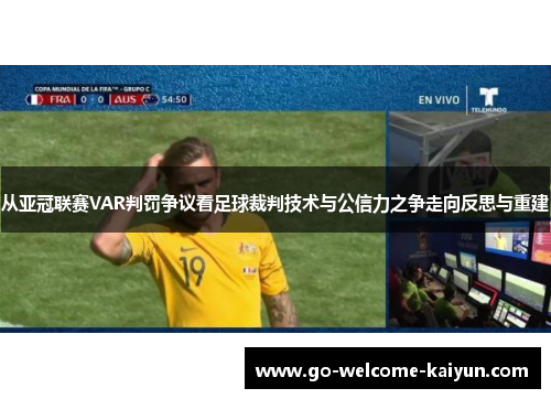 从亚冠联赛VAR判罚争议看足球裁判技术与公信力之争走向反思与重建 从亚冠联赛VAR判罚争议看足球裁判技术与公信力之争走向反思与重建