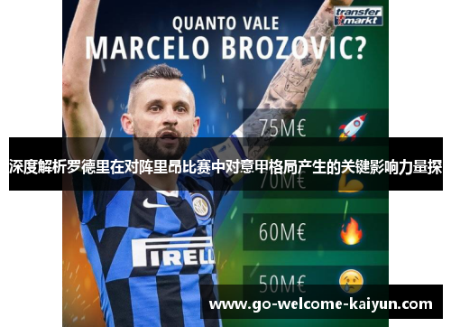 深度解析罗德里在对阵里昂比赛中对意甲格局产生的关键影响力量探