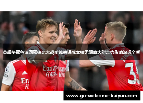 英超争冠争议回顾德比大战防线失误成本被无限放大对走势影响深远全季 英超争冠争议回顾德比大战防线失误成本被无限放大对走势影响深远全季