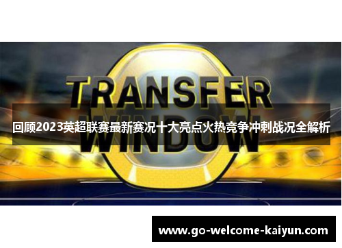 回顾2023英超联赛最新赛况十大亮点火热竞争冲刺战况全解析 回顾2023英超联赛最新赛况十大亮点火热竞争冲刺战况全解析