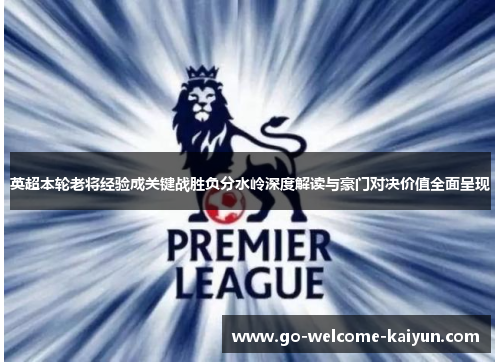 英超本轮老将经验成关键战胜负分水岭深度解读与豪门对决价值全面呈现