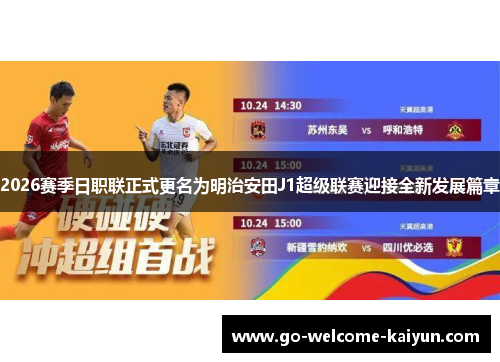 2026赛季日职联正式更名为明治安田J1超级联赛迎接全新发展篇章 2026赛季日职联正式更名为明治安田J1超级联赛迎接全新发展篇章