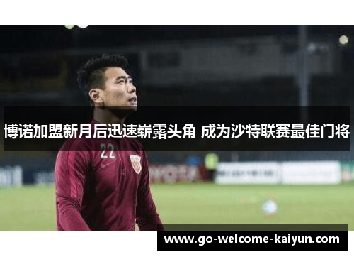博诺加盟新月后迅速崭露头角 成为沙特联赛最佳门将