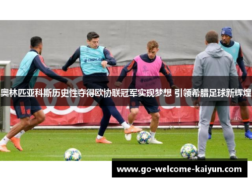 奥林匹亚科斯历史性夺得欧协联冠军实现梦想 引领希腊足球新辉煌 奥林匹亚科斯历史性夺得欧协联冠军实现梦想 引领希腊足球新辉煌