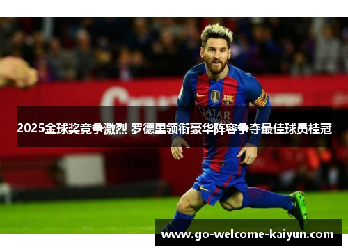 2025金球奖竞争激烈 罗德里领衔豪华阵容争夺最佳球员桂冠