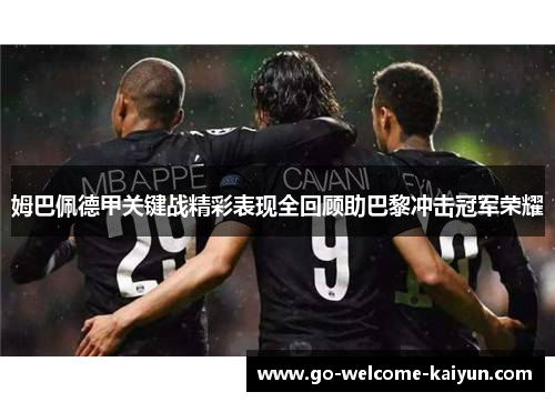 姆巴佩德甲关键战精彩表现全回顾助巴黎冲击冠军荣耀